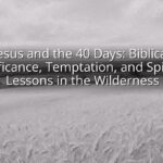 Jesus and the 40 Days: Biblical Significance, Temptation, and Spiritual Lessons in the Wilderness