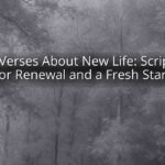 Bible Verses About New Life: Scriptures for Renewal and a Fresh Start