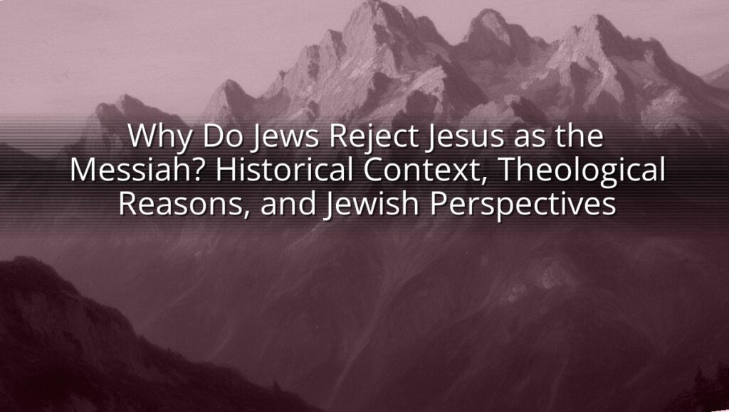Why Do Jews Reject Jesus as the Messiah? Historical Context, Theological Reasons, and Jewish Perspectives