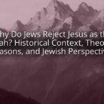 Why Do Jews Reject Jesus as the Messiah? Historical Context, Theological Reasons, and Jewish Perspectives