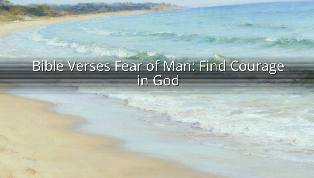 Bible Verses Fear of Man: Find Courage in God
