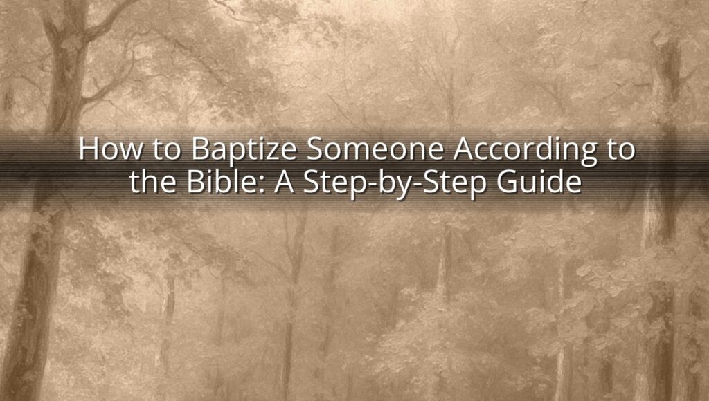How to Baptize Someone According to the Bible: A Step-by-Step Guide