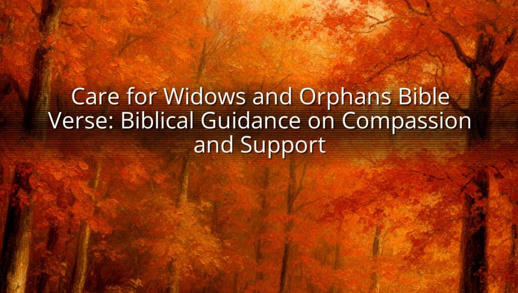 Care for Widows and Orphans Bible Verse: Biblical Guidance on Compassion and Support