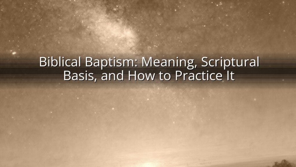 Biblical Baptism: Meaning, Scriptural Basis, and How to Practice It