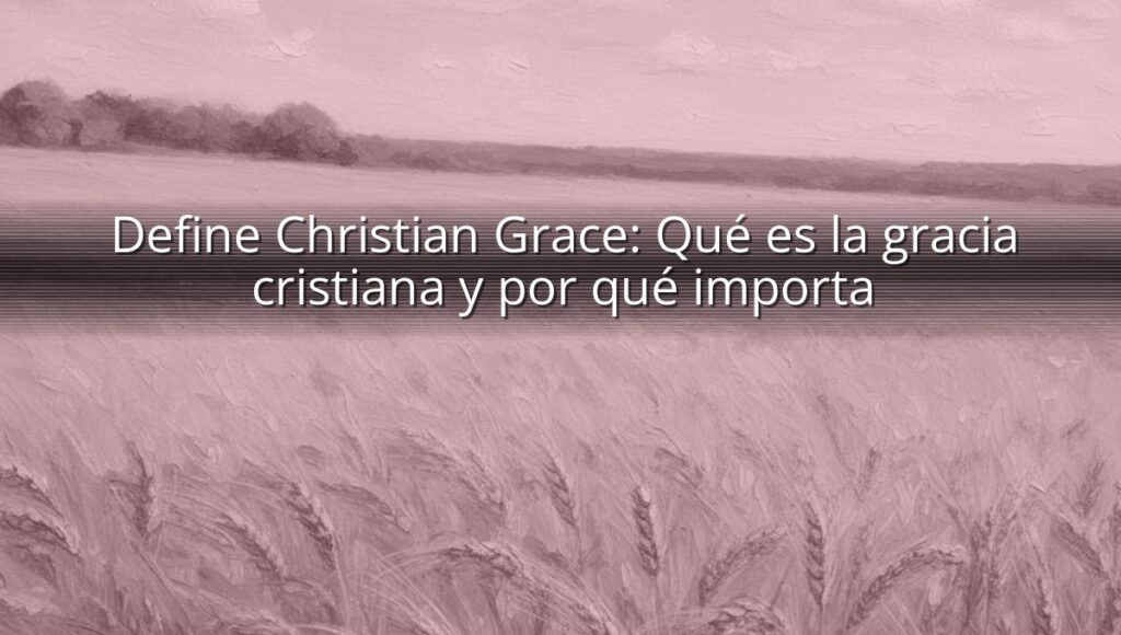 Define Christian Grace: Qué es la gracia cristiana y por qué importa