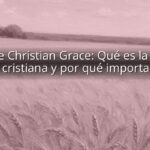 Define Christian Grace: Qué es la gracia cristiana y por qué importa