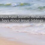 Does Jesus Have Sisters? What the Bible Says About Jesus' Siblings