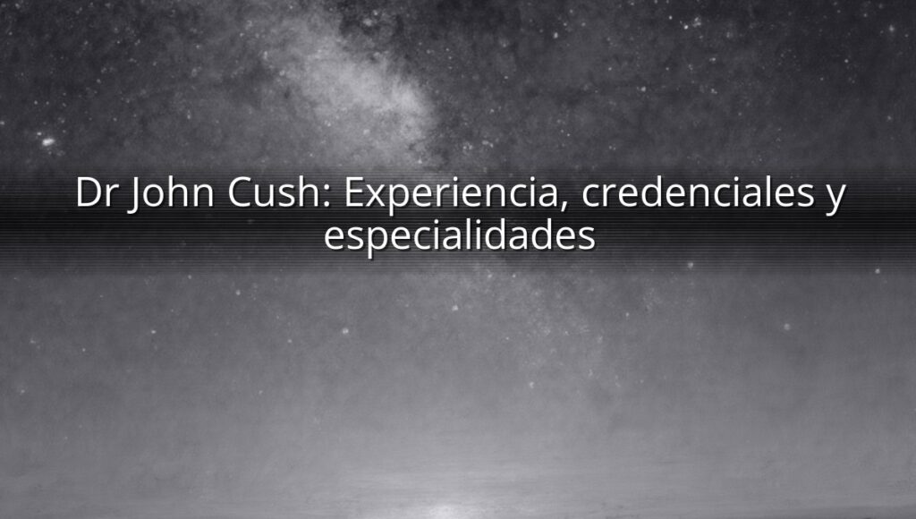 Dr John Cush: Experiencia, credenciales y especialidades