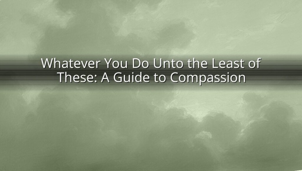 Whatever You Do Unto the Least of These: A Guide to Compassion