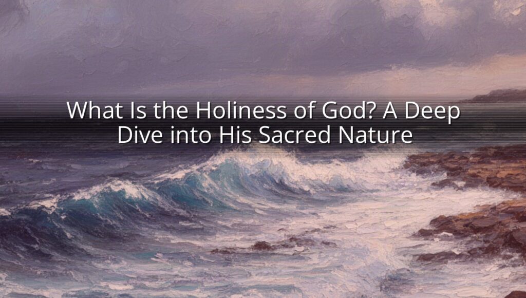 What Is the Holiness of God? A Deep Dive into His Sacred Nature