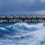 If Your Gay Do You Go to Heaven: Religion, LGBTQ+, and the Afterlife