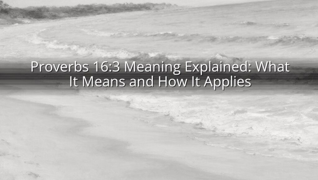 Proverbs 16:3 Meaning Explained: What It Means and How It Applies