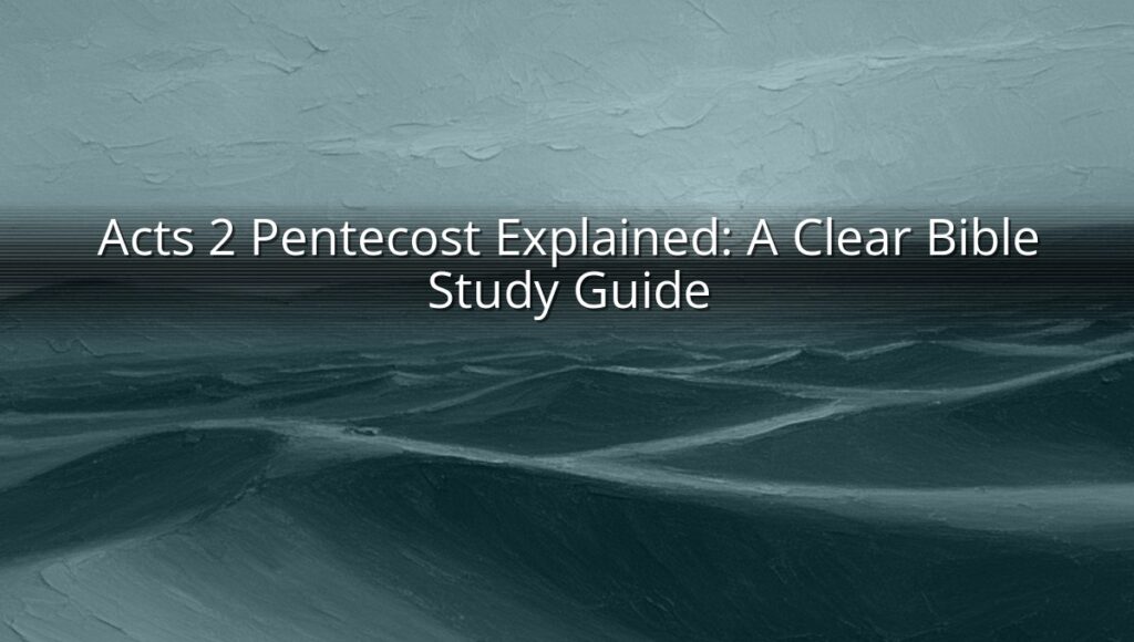 Acts 2 Pentecost Explained: A Clear Bible Study Guide